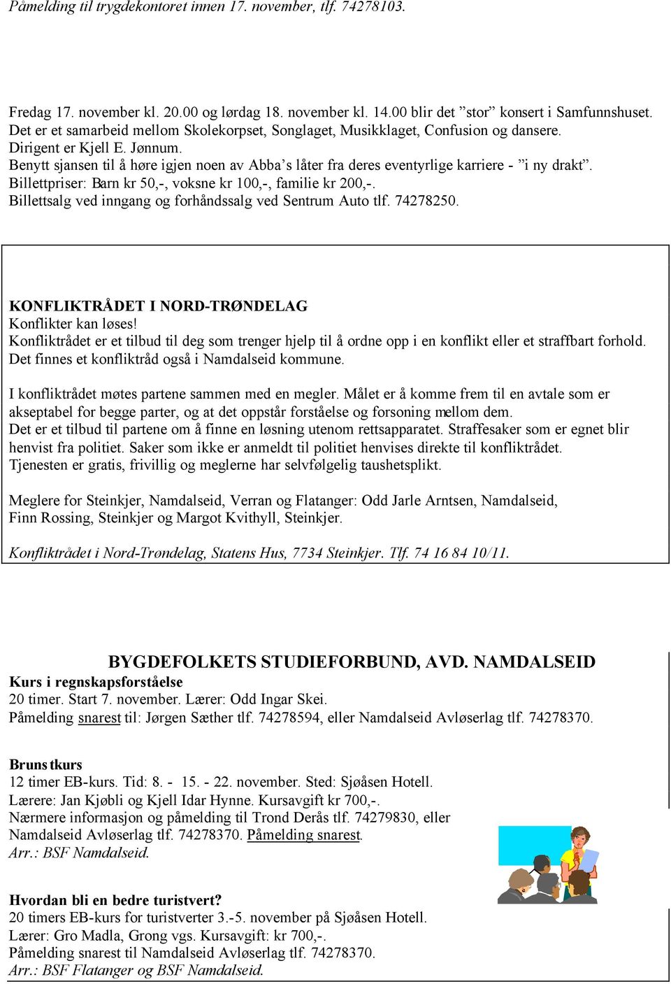 Benytt sjansen til å høre igjen noen av Abba s låter fra deres eventyrlige karriere - i ny drakt. Billettpriser: Barn kr 50,-, voksne kr 100,-, familie kr 200,-.