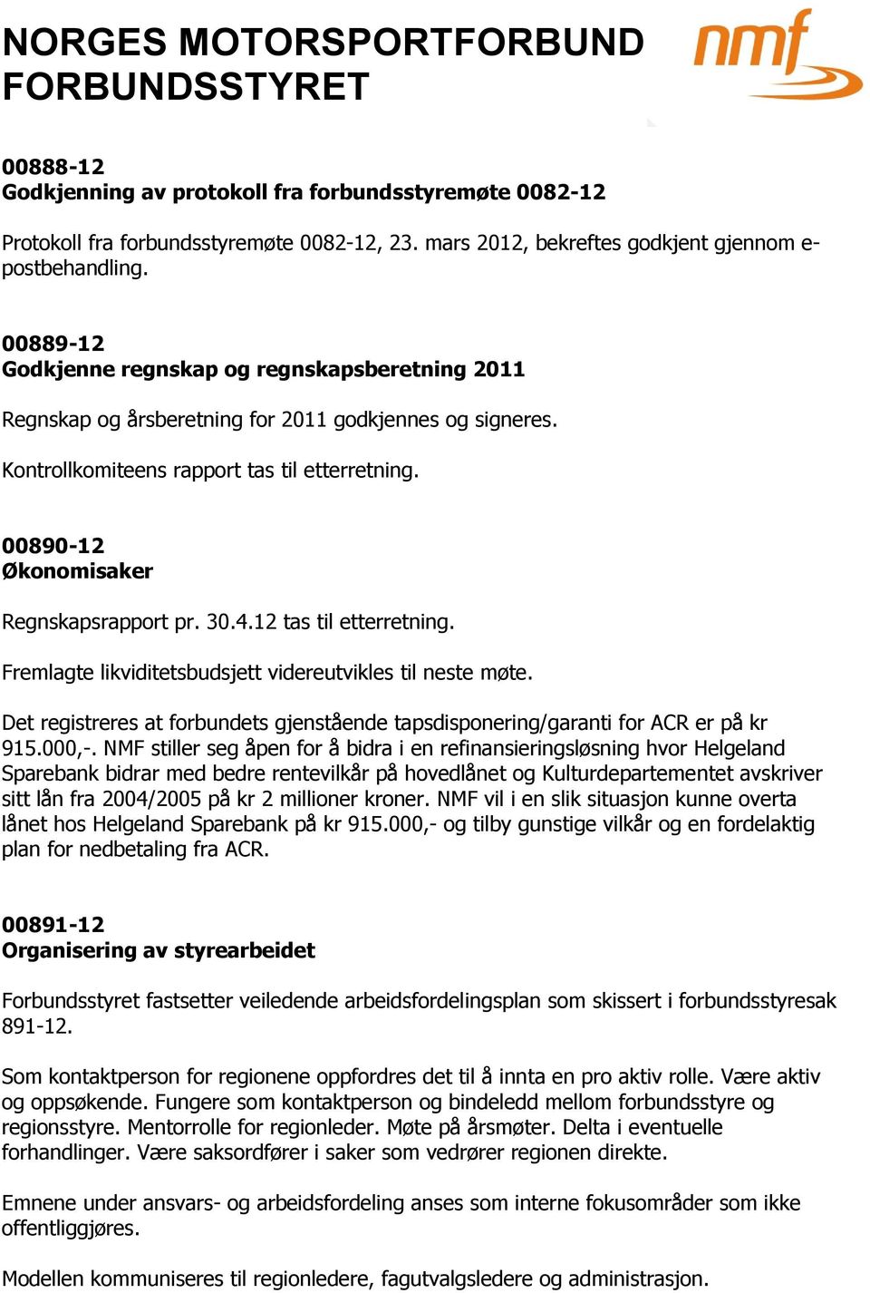 00890-12 Økonomisaker Regnskapsrapport pr. 30.4.12 tas til etterretning. Fremlagte likviditetsbudsjett videreutvikles til neste møte.