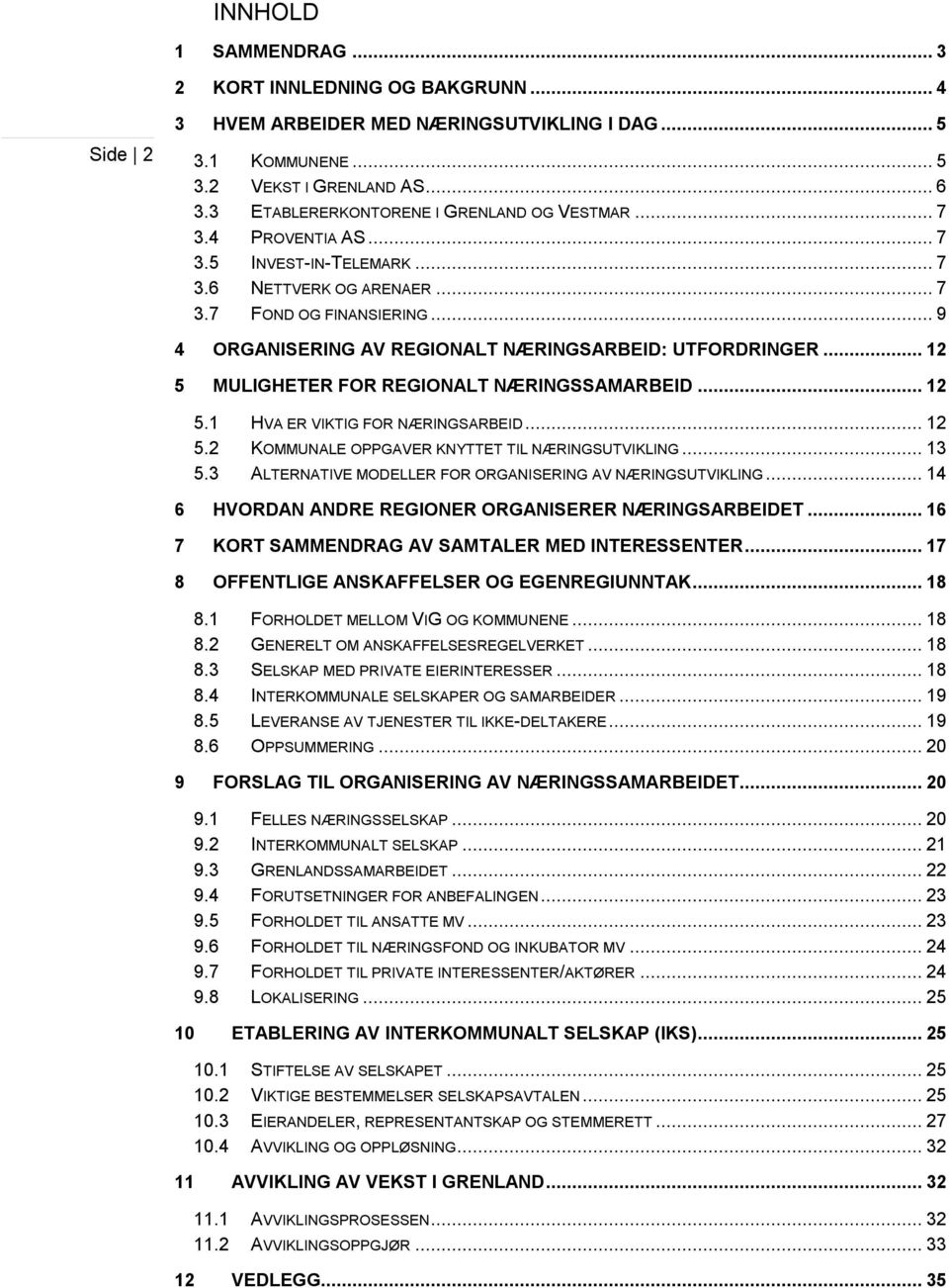 .. 9 4 ORGANISERING AV REGIONALT NÆRINGSARBEID: UTFORDRINGER... 12 5 MULIGHETER FOR REGIONALT NÆRINGSSAMARBEID... 12 5.1 HVA ER VIKTIG FOR NÆRINGSARBEID... 12 5.2 KOMMUNALE OPPGAVER KNYTTET TIL NÆRINGSUTVIKLING.