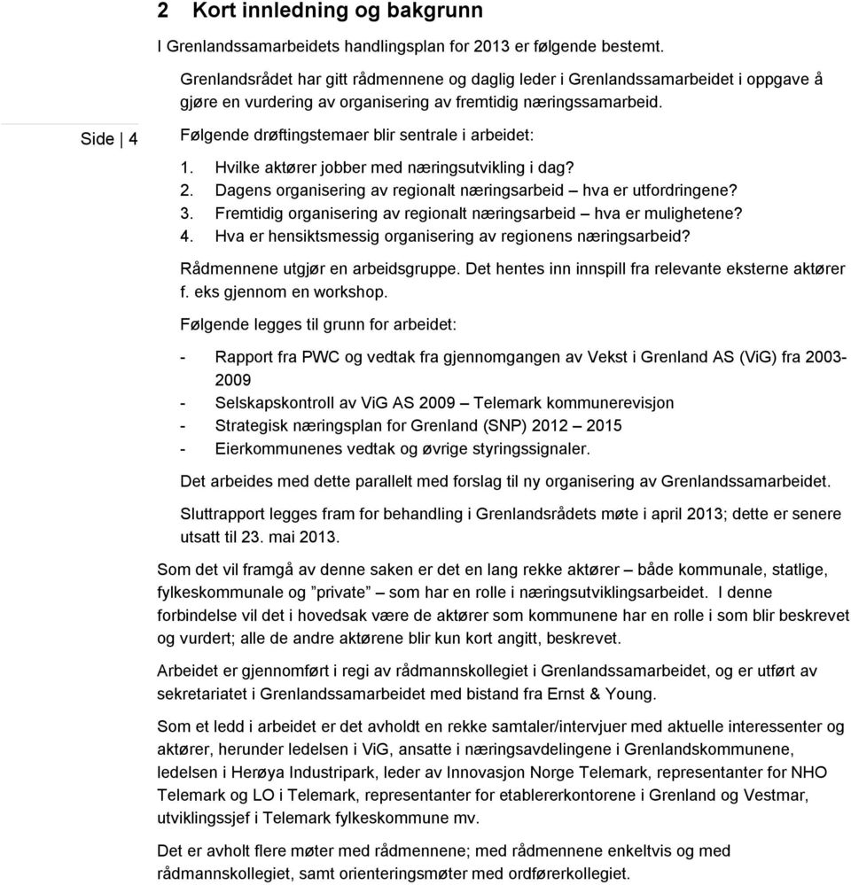 Side 4 Følgende drøftingstemaer blir sentrale i arbeidet: 1. Hvilke aktører jobber med næringsutvikling i dag? 2. Dagens organisering av regionalt næringsarbeid hva er utfordringene? 3.