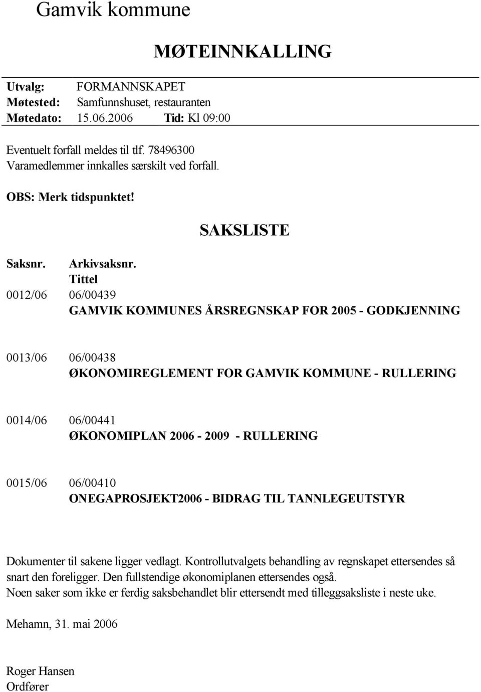 Tittel 0012/06 06/00439 GAMVIK KOMMUNES ÅRSREGNSKAP FOR 2005 - GODKJENNING 0013/06 06/00438 ØKONOMIREGLEMENT FOR GAMVIK KOMMUNE - RULLERING 0014/06 06/00441 ØKONOMIPLAN 2006-2009 - RULLERING 0015/06