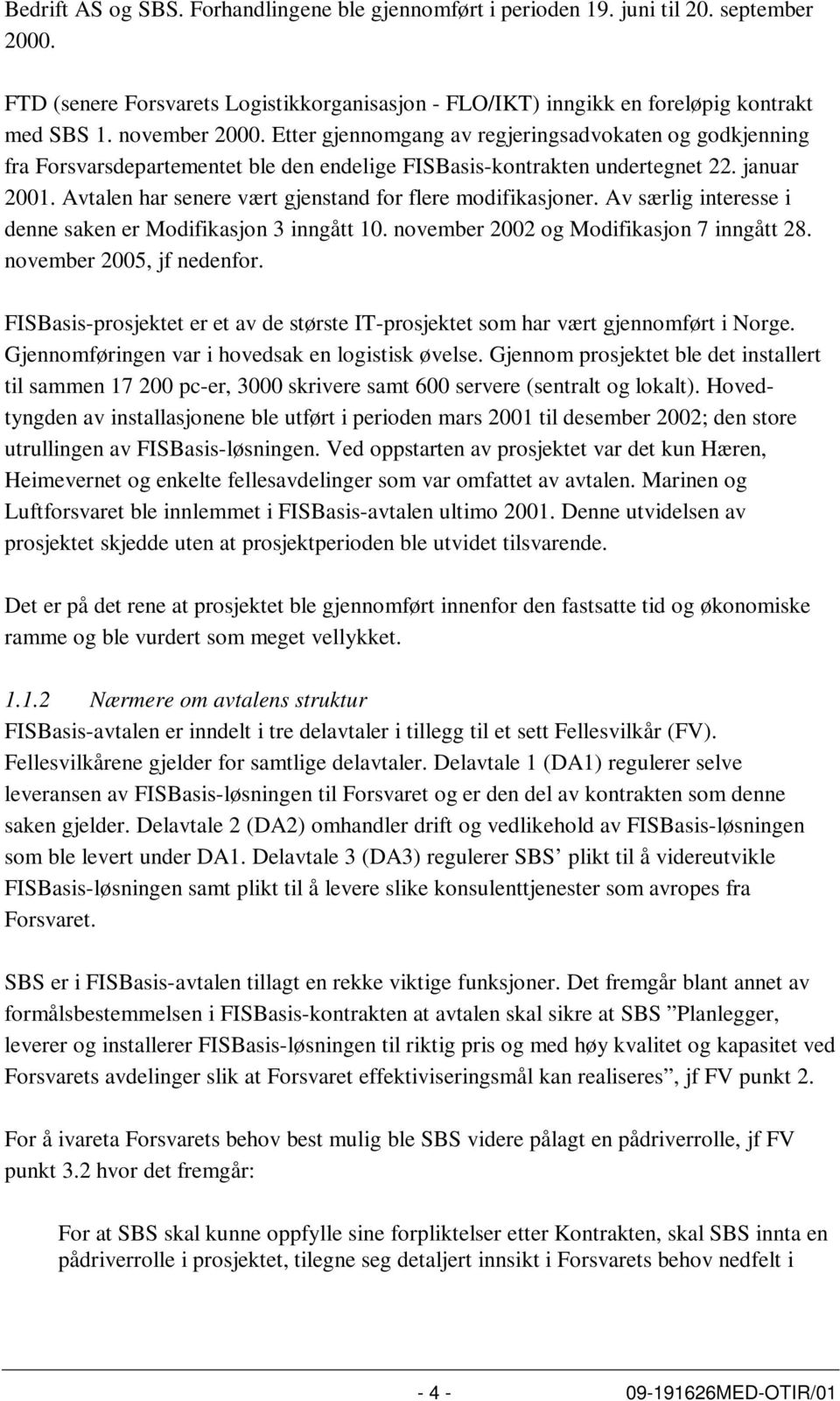 Avtalen har senere vært gjenstand for flere modifikasjoner. Av særlig interesse i denne saken er Modifikasjon 3 inngått 10. november 2002 og Modifikasjon 7 inngått 28. november 2005, jf nedenfor.