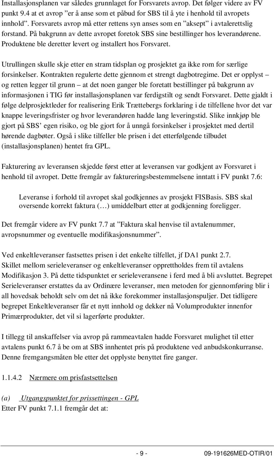 Produktene ble deretter levert og installert hos Forsvaret. Utrullingen skulle skje etter en stram tidsplan og prosjektet ga ikke rom for særlige forsinkelser.