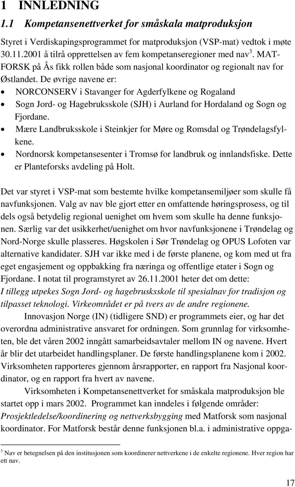 De øvrige navene er: NORCONSERV i Stavanger for Agderfylkene og Rogaland Sogn Jord- og Hagebruksskole (SJH) i Aurland for Hordaland og Sogn og Fjordane.