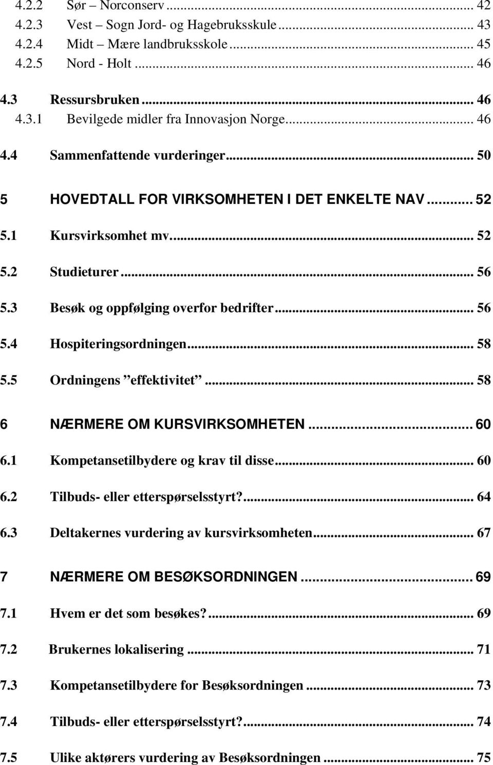 .. 58 5.5 Ordningens effektivitet... 58 6 NÆRMERE OM KURSVIRKSOMHETEN... 60 6.1 Kompetansetilbydere og krav til disse... 60 6.2 Tilbuds- eller etterspørselsstyrt?... 64 6.