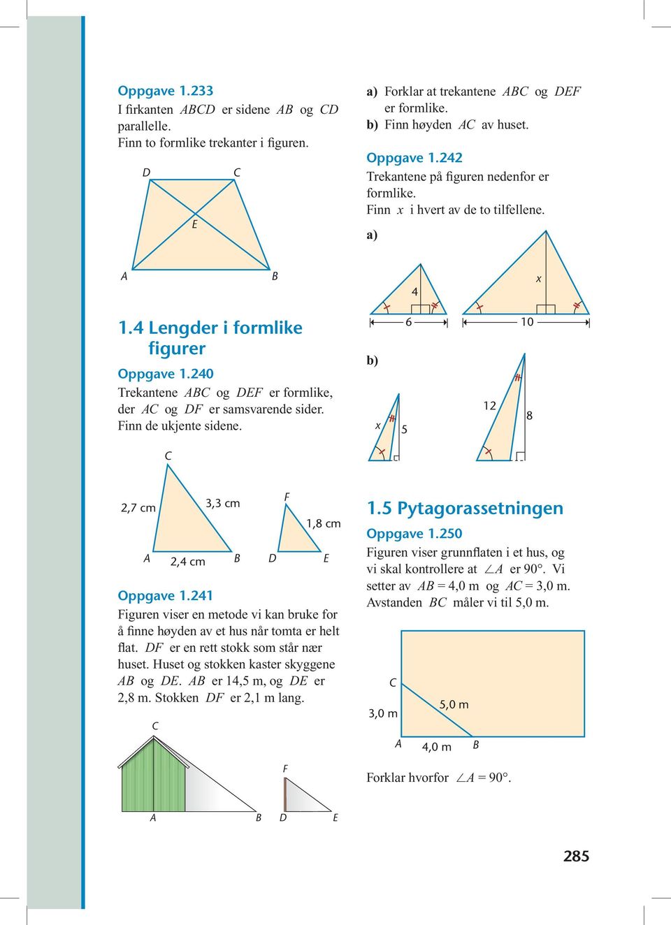 Finn de ukjente sidene. b) x 5 6 12 10 8 2,7 cm 3,3 cm 2,4 cm D E F 1,8 cm Oppgave 1.241 Figuren viser en metode vi kan bruke for å finne høyden av et hus når tomta er helt flat.