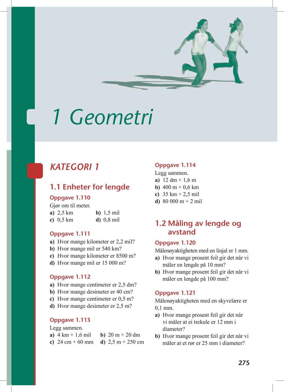 d) Hvor mange desimeter er 2,5 m? Oppgave 1.113 Legg sammen. a) 4 km + 1,6 mil b) 20 m + 20 dm c) 24 cm + 60 mm d) 2,5 m + 250 cm Oppgave 1.114 Legg sammen.