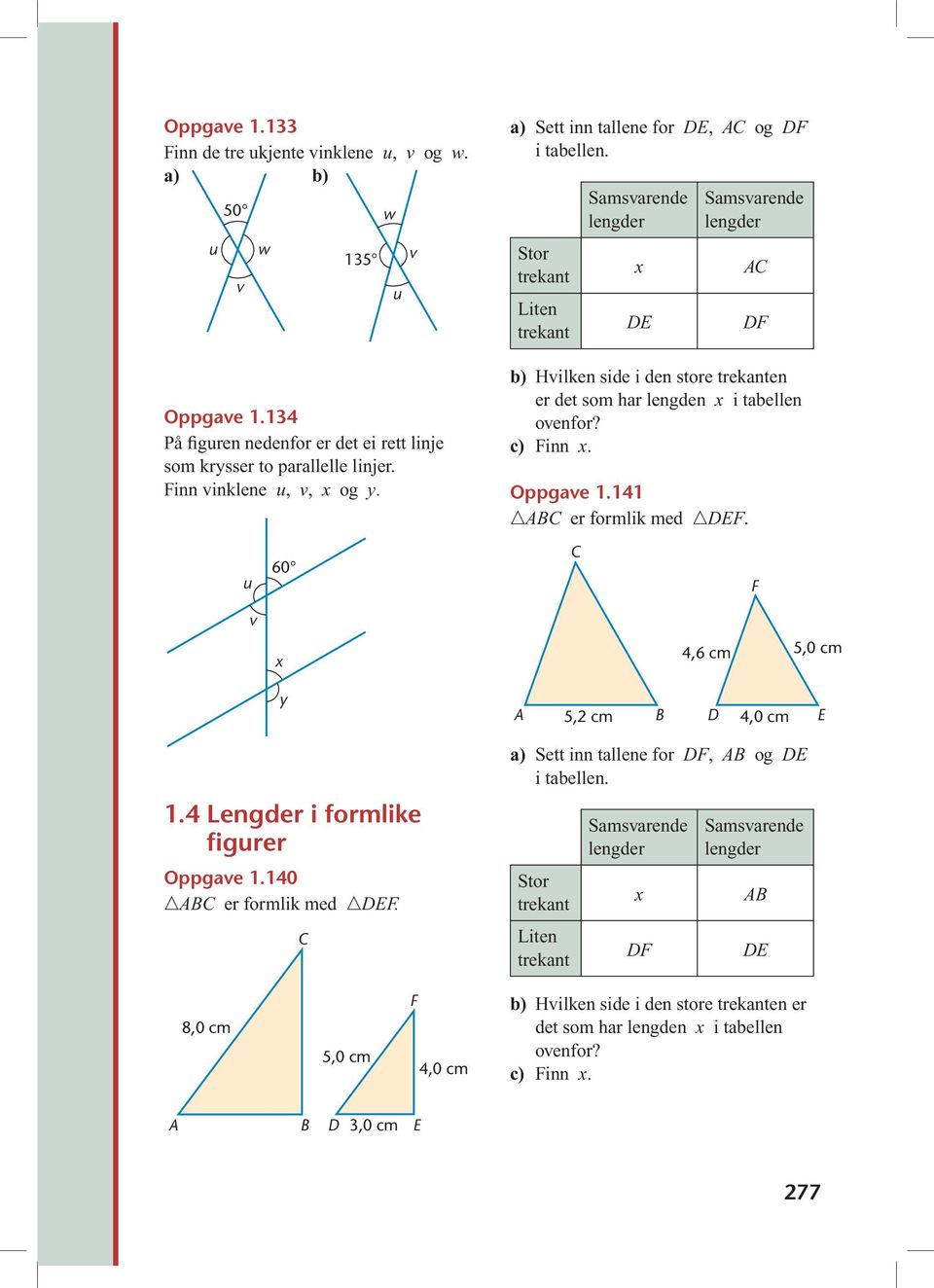 Stor trekant Liten trekant Samsvarende lengder x DE Samsvarende lengder DF b) Hvilken side i den store trekanten er det som har lengden x i tabellen ovenfor? c) Finn x. Oppgave 1.