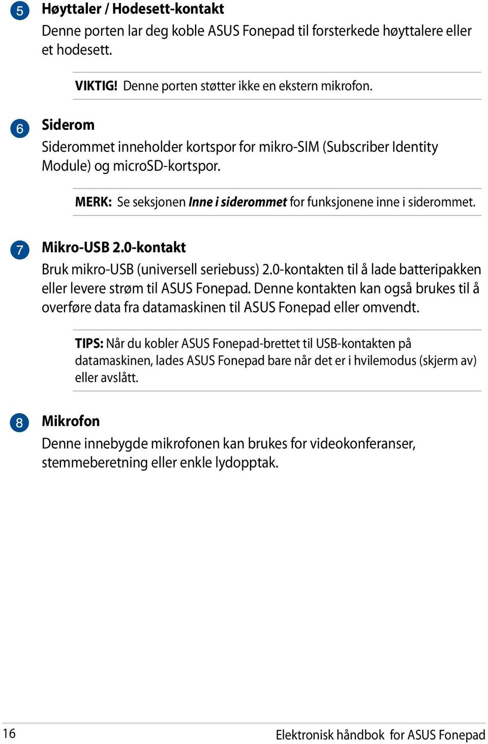 0-kontakt Bruk mikro-usb (universell seriebuss) 2.0-kontakten til å lade batteripakken eller levere strøm til ASUS Fonepad.