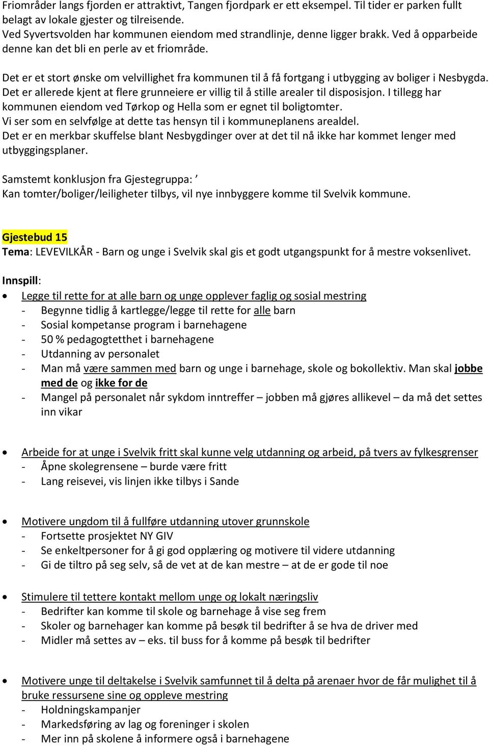 Det er et stort ønske om velvillighet fra kommunen til å få fortgang i utbygging av boliger i Nesbygda. Det er allerede kjent at flere grunneiere er villig til å stille arealer til disposisjon.