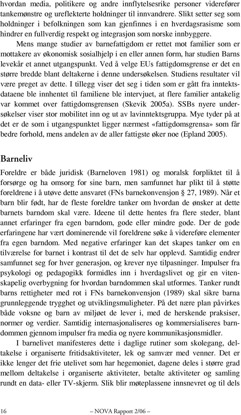 Mens mange studier av barnefattigdom er rettet mot familier som er mottakere av økonomisk sosialhjelp i en eller annen form, har studien Barns levekår et annet utgangspunkt.