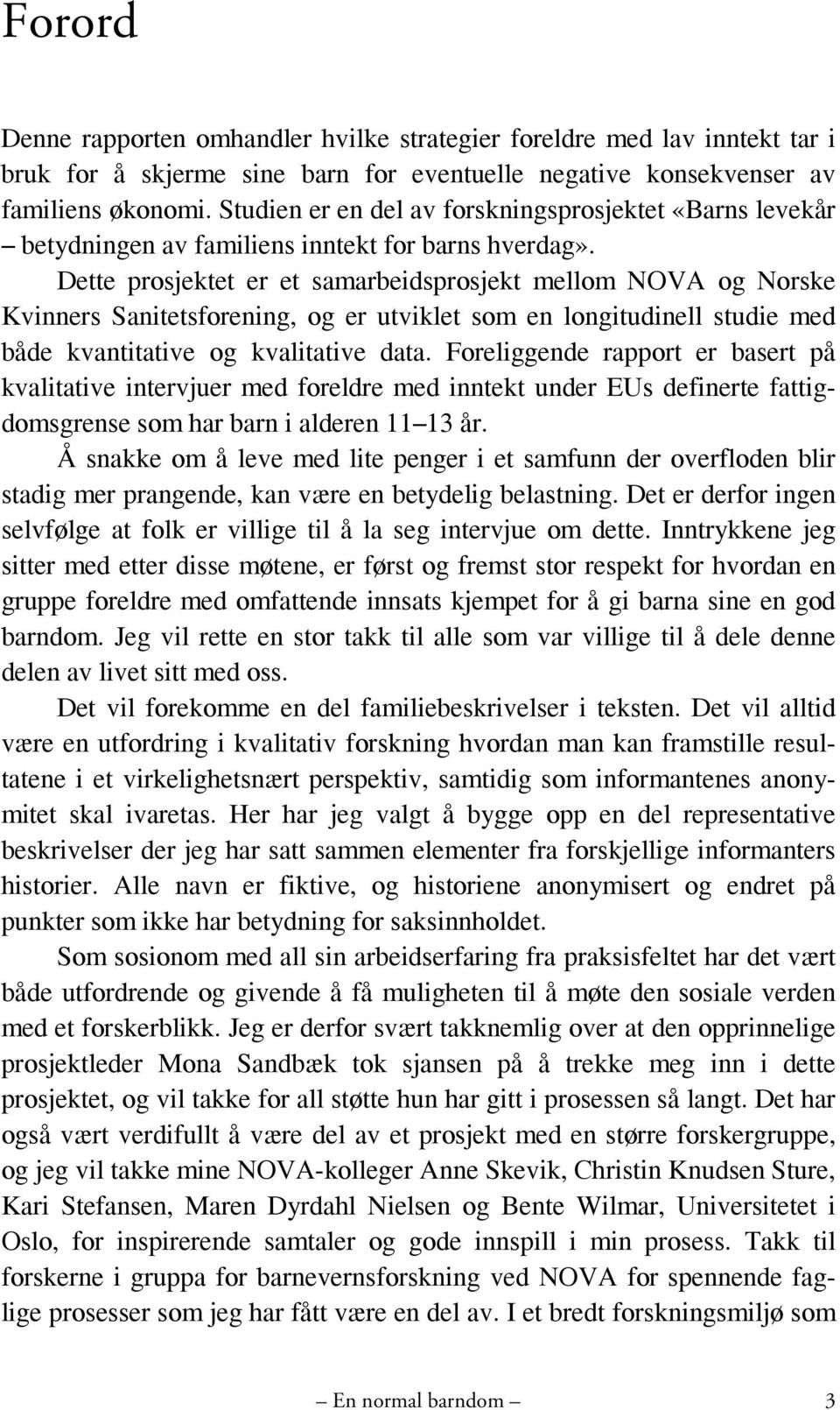 Dette prosjektet er et samarbeidsprosjekt mellom NOVA og Norske Kvinners Sanitetsforening, og er utviklet som en longitudinell studie med både kvantitative og kvalitative data.