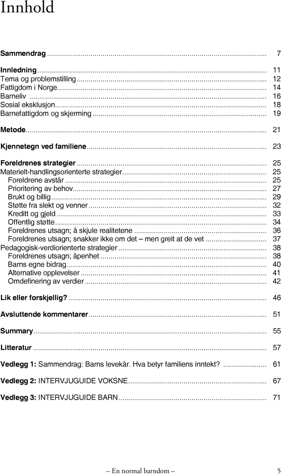 .. 29 Støtte fra slekt og venner... 32 Kreditt og gjeld... 33 Offentlig støtte... 34 Foreldrenes utsagn; å skjule realitetene... 36 Foreldrenes utsagn; snakker ikke om det men greit at de vet.