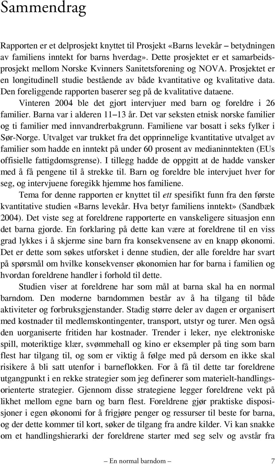 Den foreliggende rapporten baserer seg på de kvalitative dataene. Vinteren 2004 ble det gjort intervjuer med barn og foreldre i 26 familier. Barna var i alderen 11 13 år.