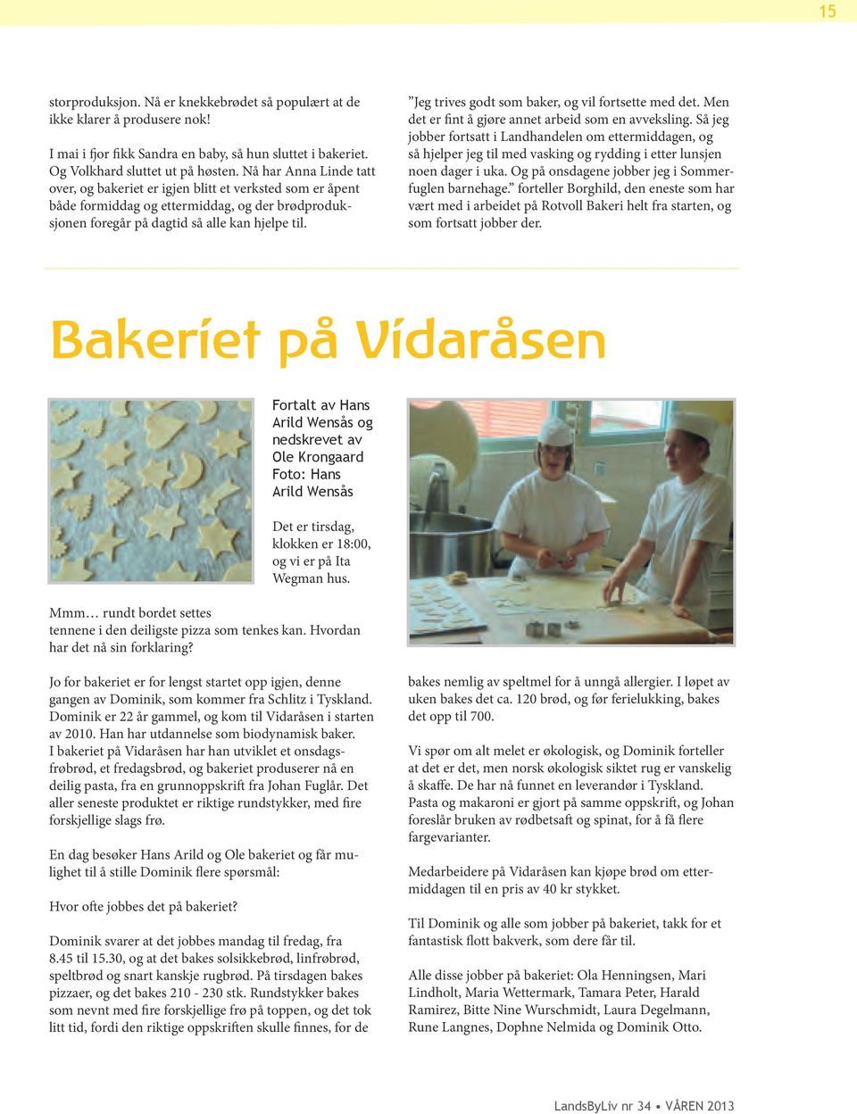 Jeg trives godt som baker, og vil fortsette med det. Men det er fint å gjøre annet arbeid som en avveksling.