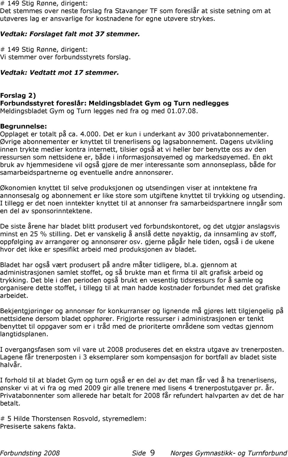 Forslag 2) Forbundsstyret foreslår: Meldingsbladet Gym og Turn nedlegges Meldingsbladet Gym og Turn legges ned fra og med 01.07.08. Begrunnelse: Opplaget er totalt på ca. 4.000.