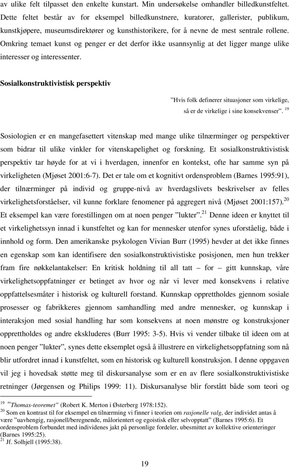 Omkring temaet kunst og penger er det derfor ikke usannsynlig at det ligger mange ulike interesser og interessenter.