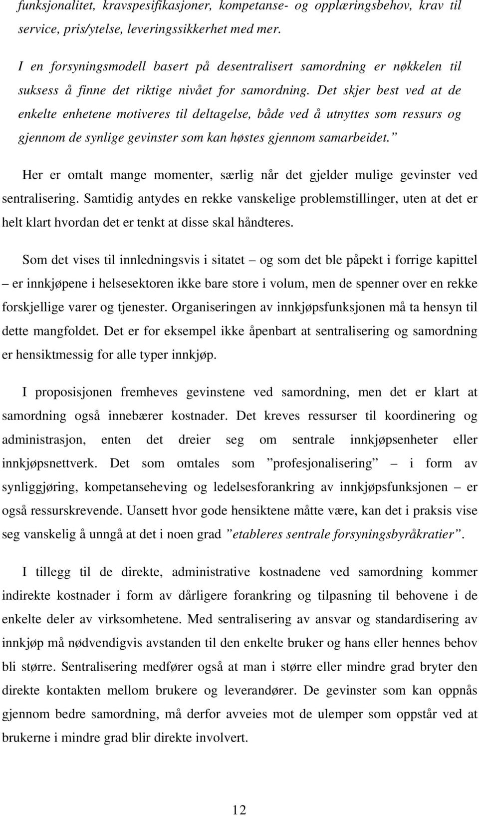 Det skjer best ved at de enkelte enhetene motiveres til deltagelse, både ved å utnyttes som ressurs og gjennom de synlige gevinster som kan høstes gjennom samarbeidet.