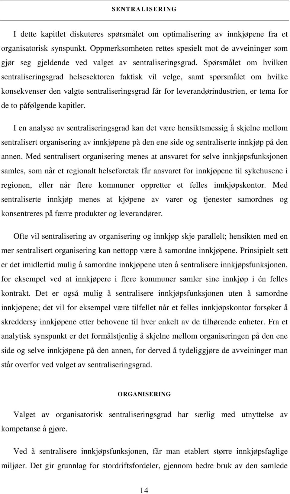 Spørsmålet om hvilken sentraliseringsgrad helsesektoren faktisk vil velge, samt spørsmålet om hvilke konsekvenser den valgte sentraliseringsgrad får for leverandørindustrien, er tema for de to