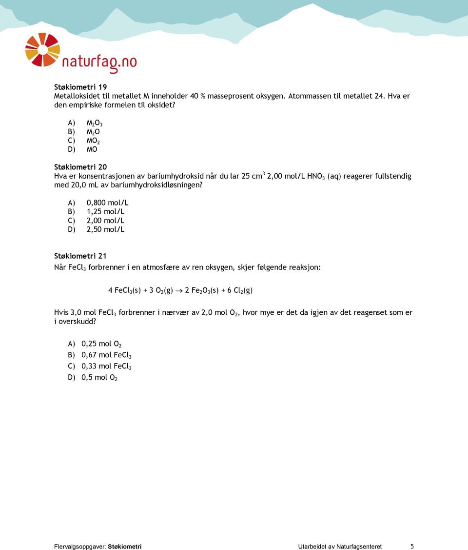 A) 0,800 mol/l B) 1,25 mol/l C) 2,00 mol/l D) 2,50 mol/l Støkiometri 21 Når FeCl 3 forbrenner i en atmosfære av ren oksygen, skjer følgende reaksjon: 4 FeCl 3 (s) + 3 O 2 (g) 2 Fe 2 O 3 (s) + 6 Cl 2