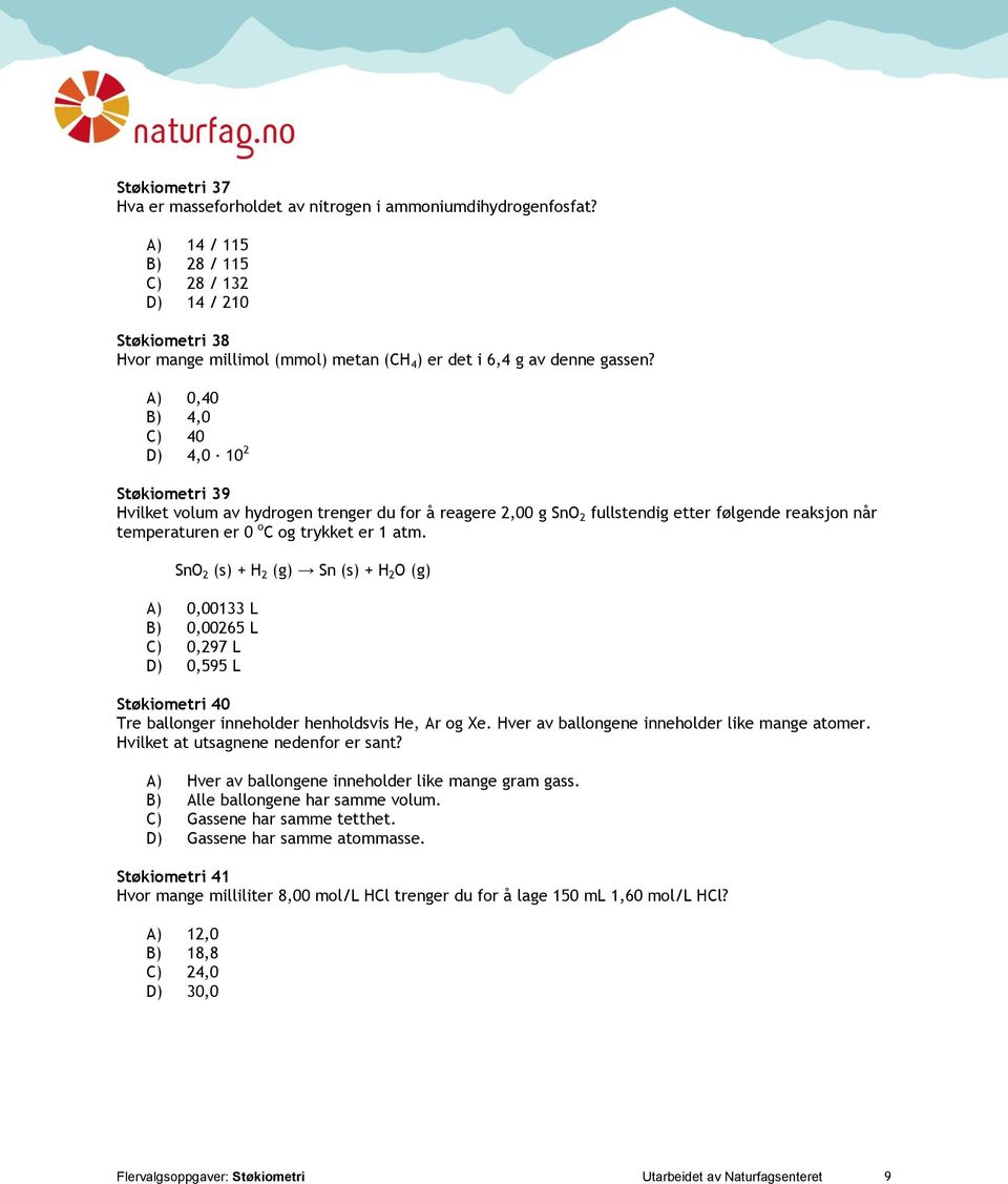 A) 0,40 B) 4,0 C) 40 D) 4,0 10 2 Støkiometri 39 Hvilket volum av hydrogen trenger du for å reagere 2,00 g SnO 2 fullstendig etter følgende reaksjon når temperaturen er 0 o C og trykket er 1 atm.