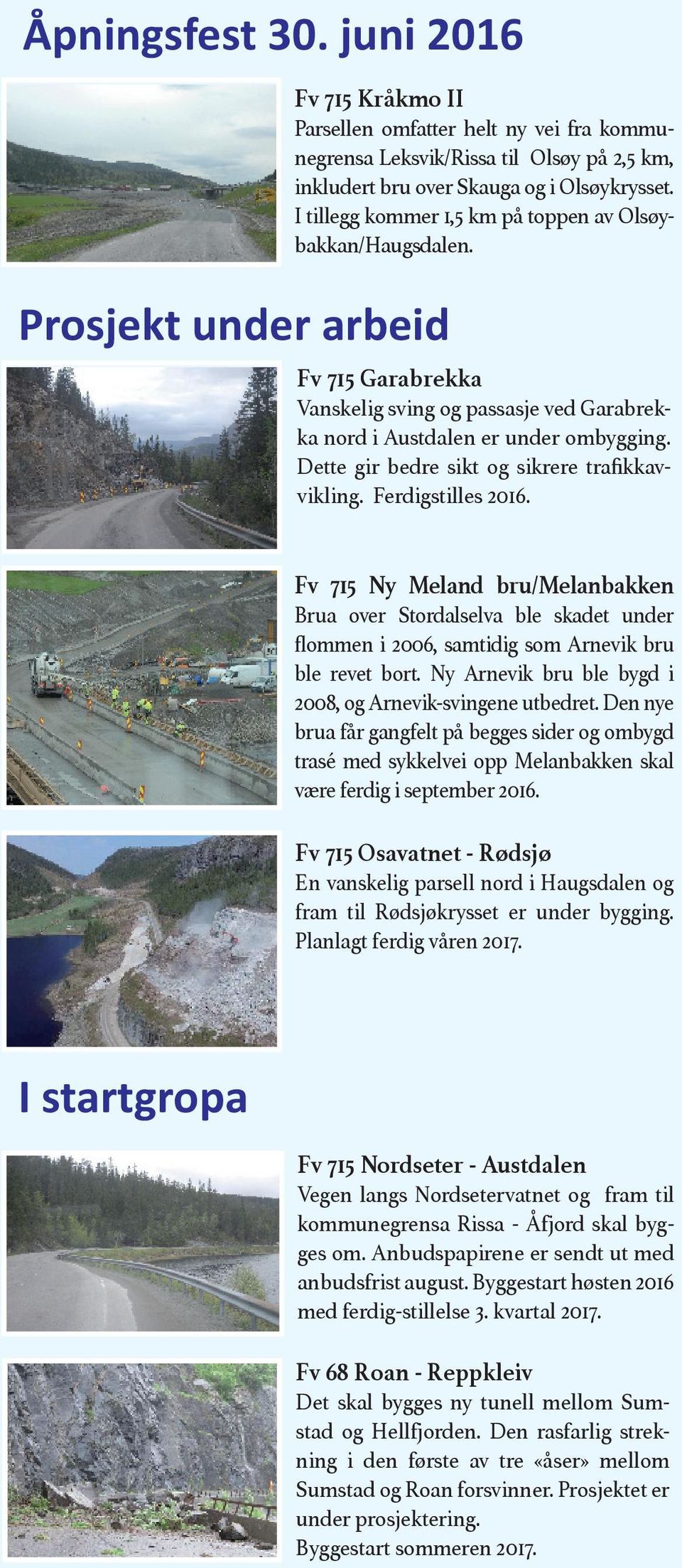 Dette gir bedre sikt og sikrere trafikkavvikling. Ferdigstilles 2016. Fv 715 Ny Meland bru/melanbakken Brua over Stordalselva ble skadet under flommen i 2006, samtidig som Arnevik bru ble revet bort.