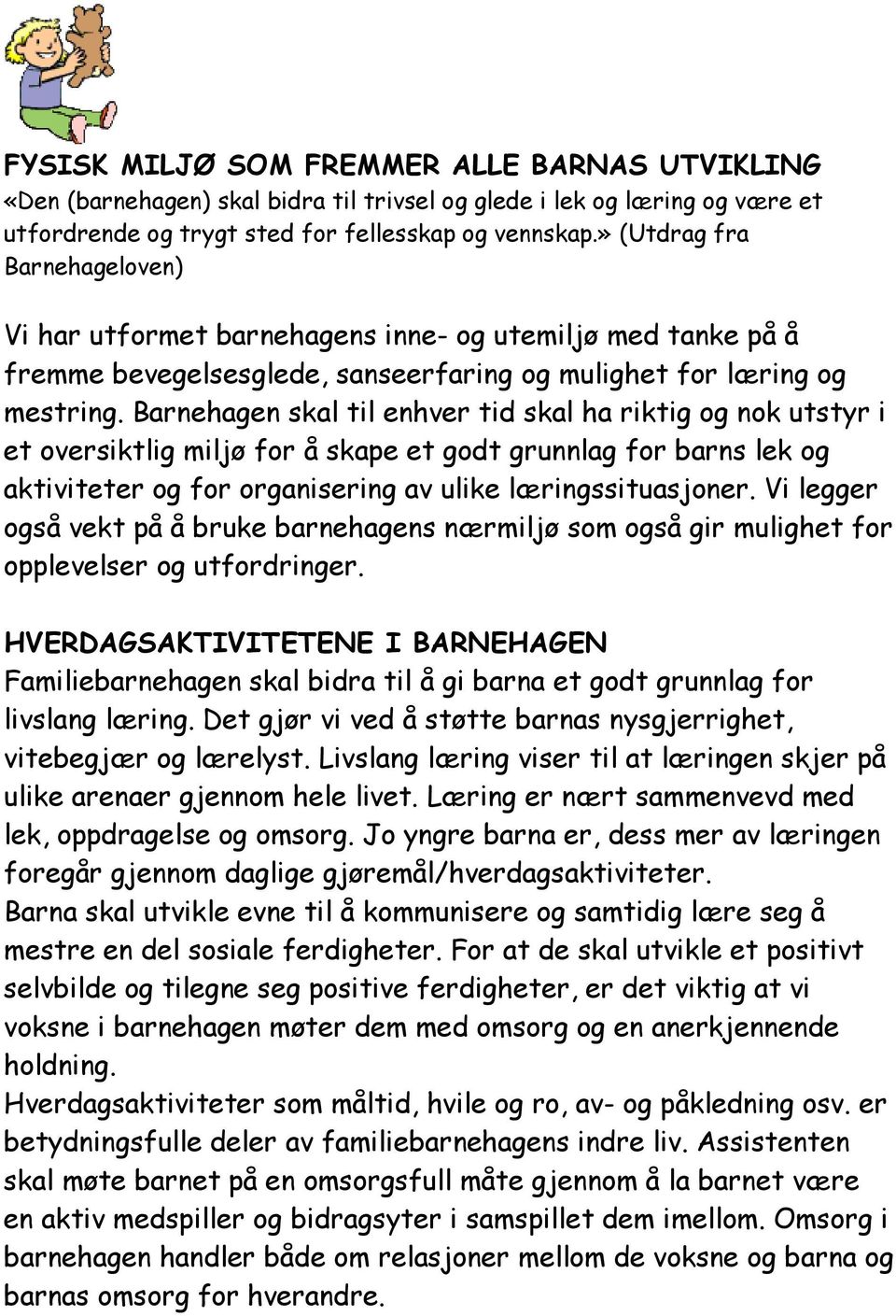 Barnehagen skal til enhver tid skal ha riktig og nok utstyr i et oversiktlig miljø for å skape et godt grunnlag for barns lek og aktiviteter og for organisering av ulike læringssituasjoner.