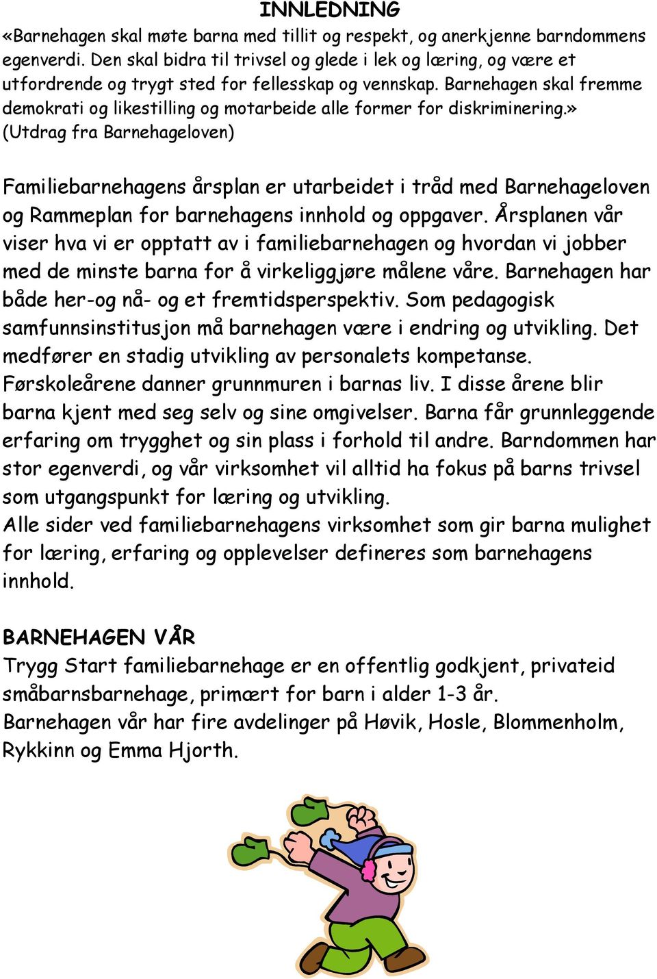 Barnehagen skal fremme demokrati og likestilling og motarbeide alle former for diskriminering.