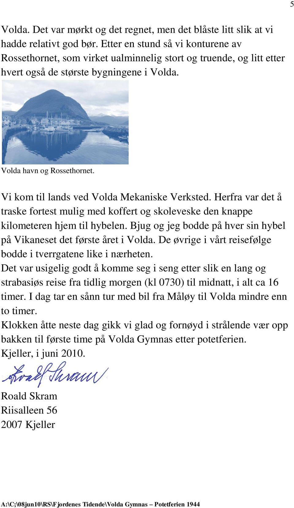 Vi kom til lands ved Volda Mekaniske Verksted. Herfra var det å traske fortest mulig med koffert og skoleveske den knappe kilometeren hjem til hybelen.