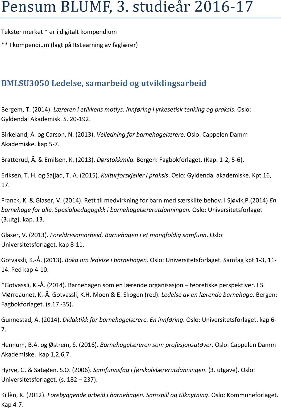 Oslo: Cappelen Damm Akademiske. kap 5-7. Bratterud, Å. & Emilsen, K. (2013). Dørstokkmila. Bergen: Fagbokforlaget. (Kap. 1-2, 5-6). Eriksen, T. H. og Sajjad, T. A. (2015). Kulturforskjeller i praksis.
