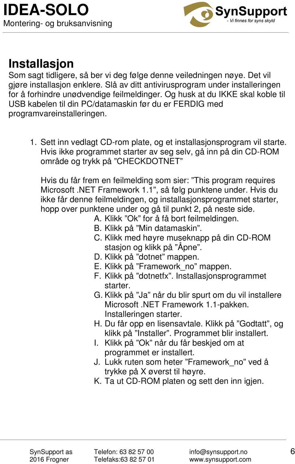 Og husk at du IKKE skal koble til USB kabelen til din PC/datamaskin før du er FERDIG med programvareinstalleringen. 1. Sett inn vedlagt CD-rom plate, og et installasjonsprogram vil starte.