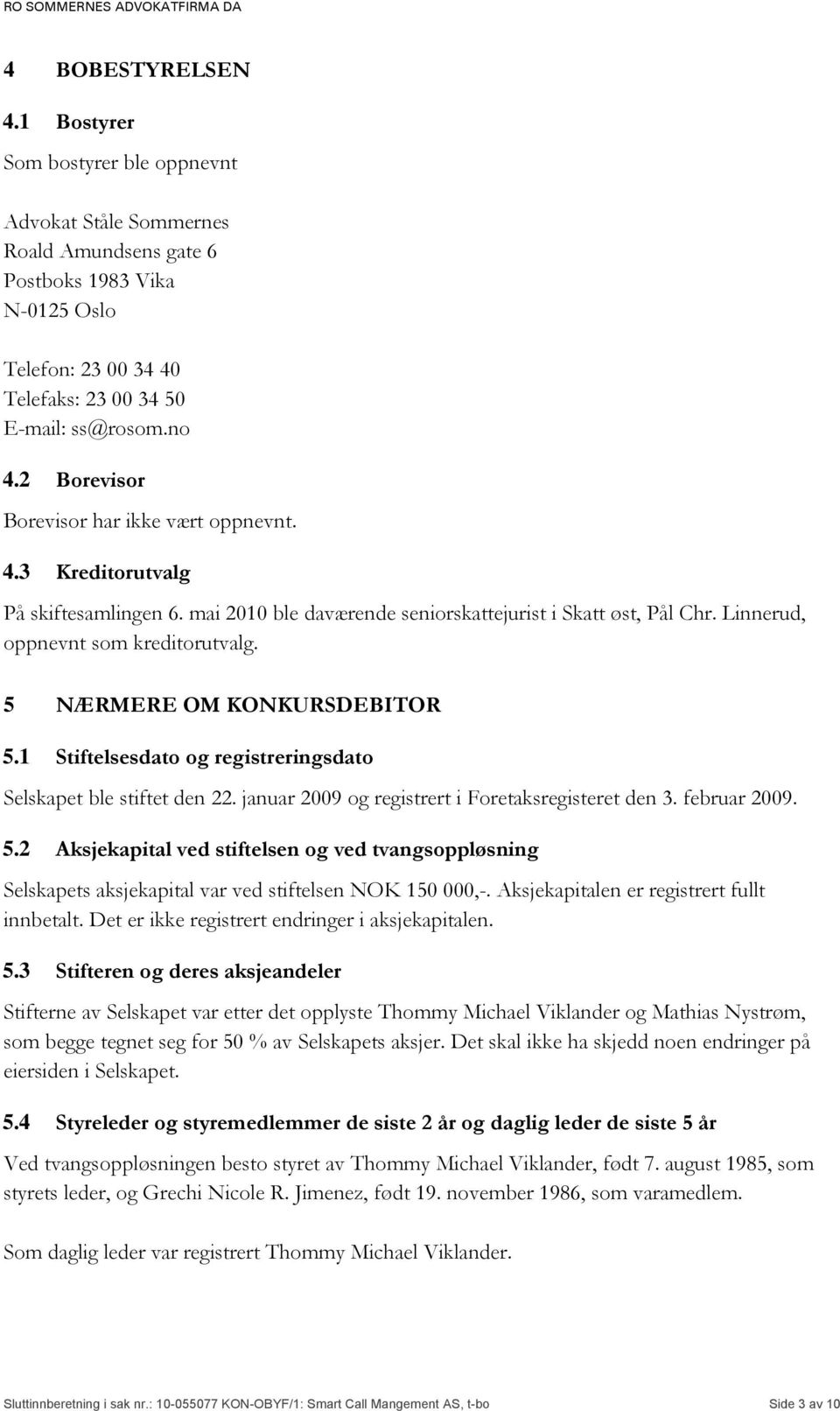 5 NÆRMERE OM KONKURSDEBITOR 5.1 Stiftelsesdato og registreringsdato Selskapet ble stiftet den 22. januar 2009 og registrert i Foretaksregisteret den 3. februar 2009. 5.2 Aksjekapital ved stiftelsen og ved tvangsoppløsning Selskapets aksjekapital var ved stiftelsen NOK 150 000,-.