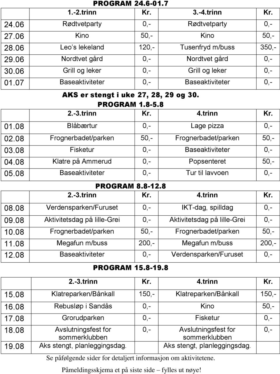 08 Frognerbadet/parken 50,- Frognerbadet/parken 50,- 03.08 Fisketur 0,- Baseaktiviteter 0,- 04.08 Klatre på Ammerud 0,- Popsenteret 50,- 05.08 Baseaktiviteter 0,- Tur til lavvoen 0,- PROGRAM 8.8-12.