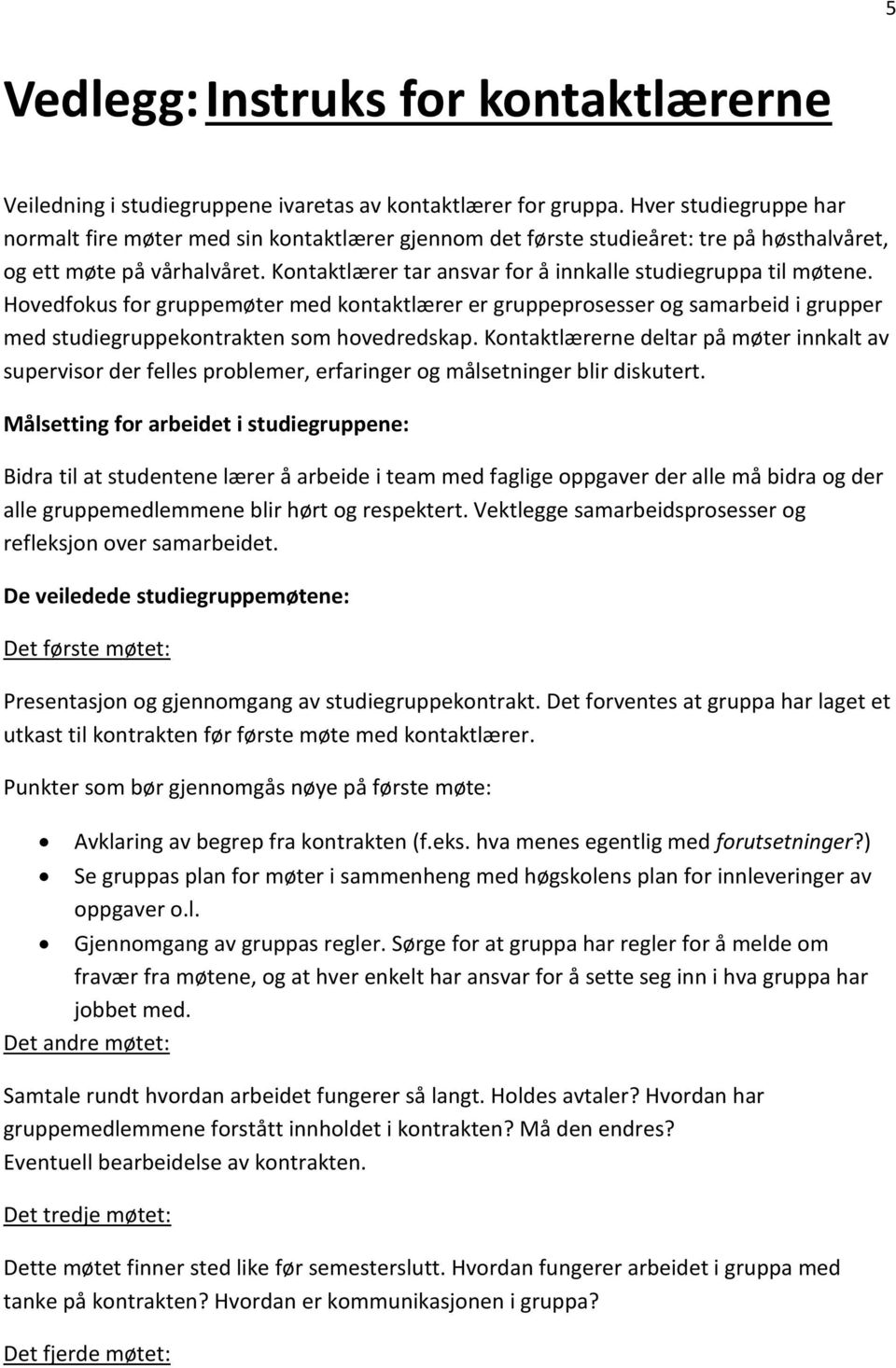 Kontaktlærer tar ansvar for å innkalle studiegruppa til møtene. Hovedfokus for gruppemøter med kontaktlærer er gruppeprosesser og samarbeid i grupper med studiegruppekontrakten som hovedredskap.