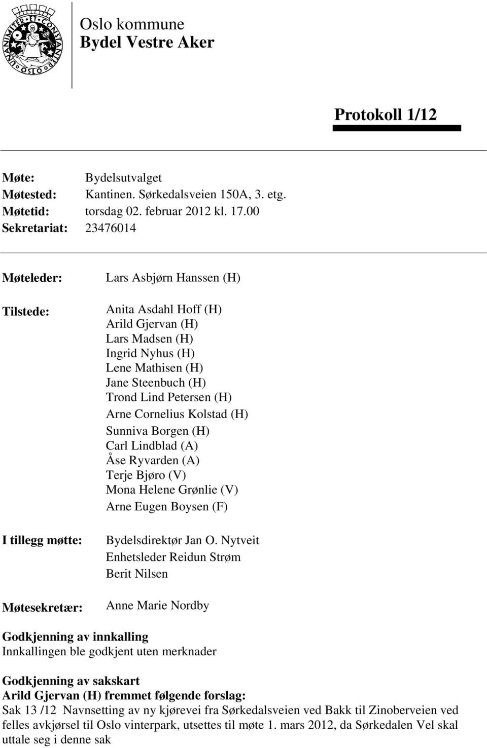 Steenbuch (H) Trond Lind Petersen (H) Arne Cornelius Kolstad (H) Sunniva Borgen (H) Carl Lindblad (A) Åse Ryvarden (A) Terje Bjøro (V) Mona Helene Grønlie (V) Arne Eugen Boysen (F) Bydelsdirektør Jan