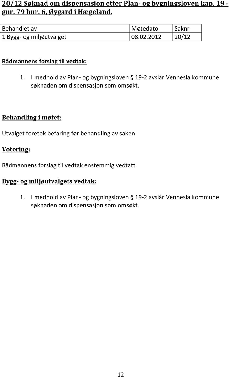 I medhold av Plan og bygningsloven 19 2 avslår Vennesla kommune søknaden om dispensasjon som omsøkt.
