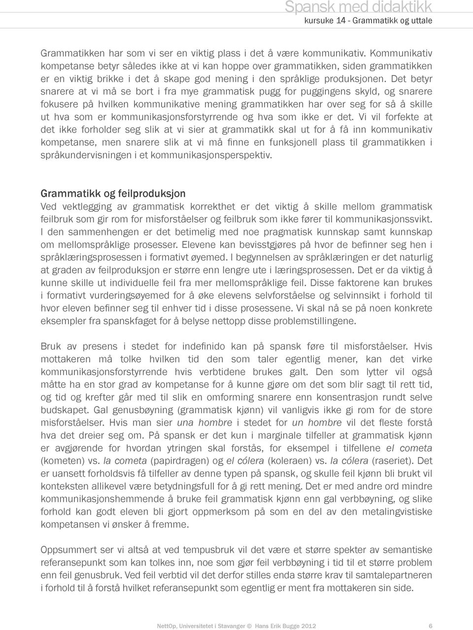 Det betyr snarere at vi må se bort i fra mye grammatisk pugg for puggingens skyld, og snarere fokusere på hvilken kommunikative mening grammatikken har over seg for så å skille ut hva som er