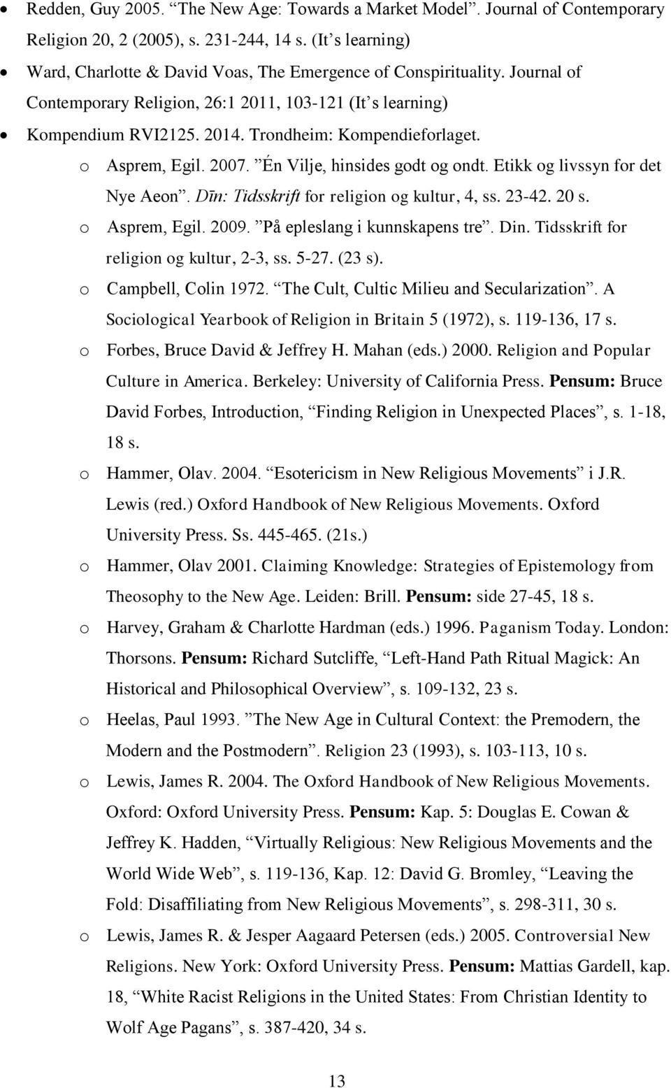 Etikk og livssyn for det Nye Aeon. Dīn: Tidsskrift for religion og kultur, 4, ss. 23-42. 20 s. o Asprem, Egil. 2009. På epleslang i kunnskapens tre. Din. Tidsskrift for religion og kultur, 2-3, ss.