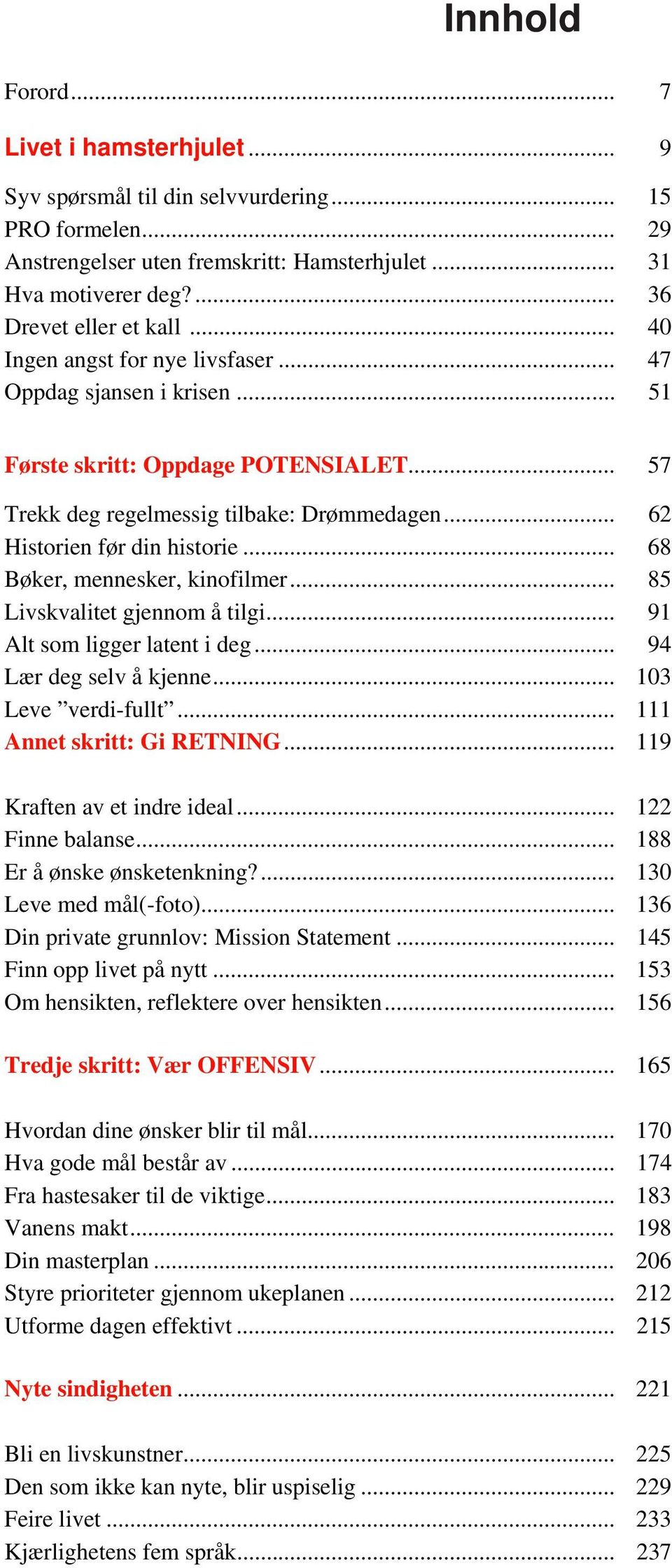 .. 62 Historien før din historie... 68 Bøker, mennesker, kinofilmer... 85 Livskvalitet gjennom å tilgi... 91 Alt som ligger latent i deg... 94 Lær deg selv å kjenne... 103 Leve verdi-fullt.