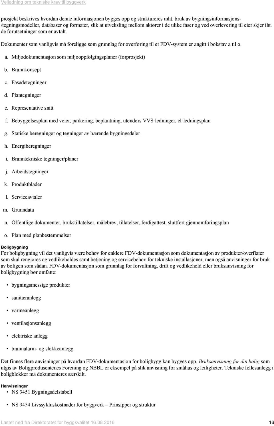 Dokumenter som vanligvis må foreligge som grunnlag for overføring til et FDV-system er angitt i bokstav a til o. a. Miljødokumentasjon som miljøoppfølgingsplaner (forprosjekt) b. Brannkonsept c.