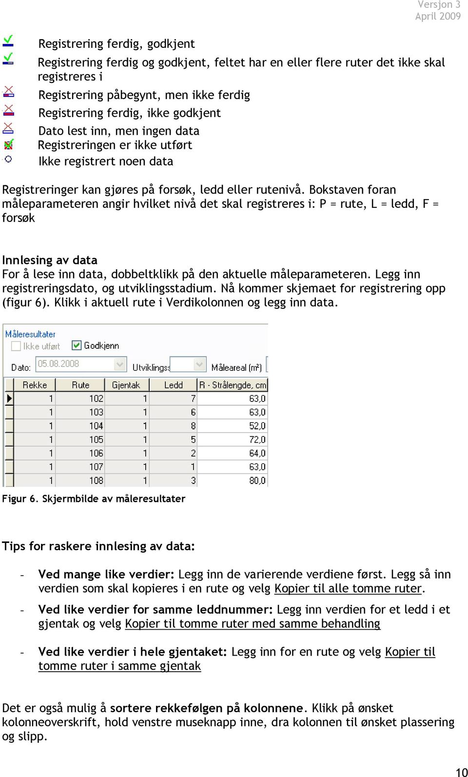 Bokstaven foran måleparameteren angir hvilket nivå det skal registreres i: P = rute, L = ledd, F = forsøk Innlesing av data For å lese inn data, dobbeltklikk på den aktuelle måleparameteren.