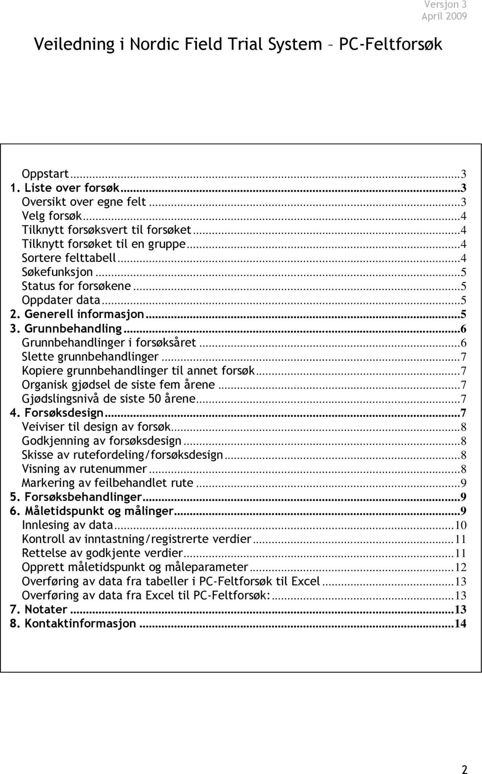 ..6 Grunnbehandlinger i forsøksåret... 6 Slette grunnbehandlinger... 7 Kopiere grunnbehandlinger til annet forsøk... 7 Organisk gjødsel de siste fem årene... 7 Gjødslingsnivå de siste 50 årene... 7 4.