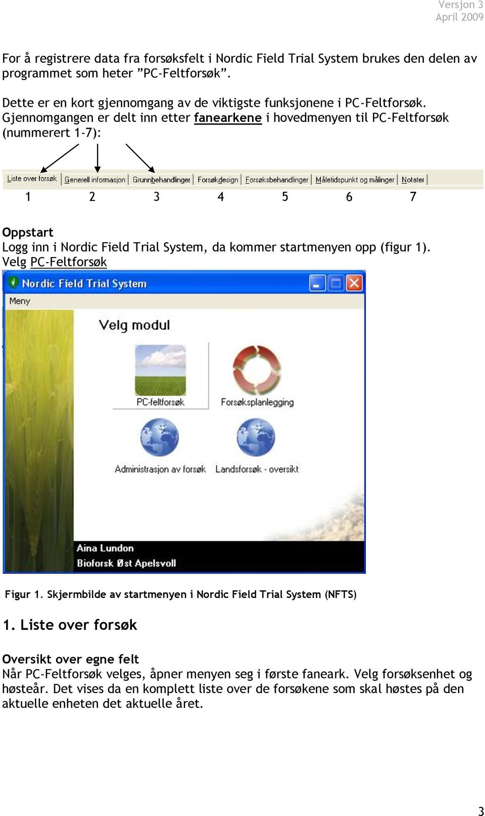 Gjennomgangen er delt inn etter fanearkene i hovedmenyen til PC-Feltforsøk (nummerert 1-7): 1 2 3 4 5 6 7 Oppstart Logg inn i Nordic Field Trial System, da kommer startmenyen opp