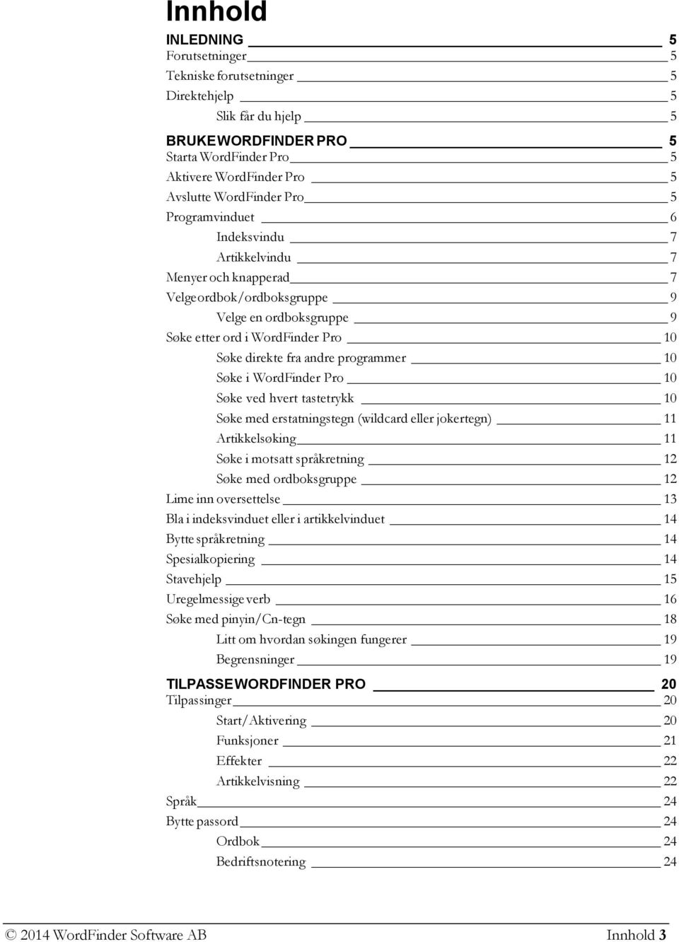 Søke i WordFinder Pro 10 Søke ved hvert tastetrykk 10 Søke med erstatningstegn (wildcard eller jokertegn) 11 Artikkelsøking 11 Søke i motsatt språkretning 12 Søke med ordboksgruppe 12 Lime inn