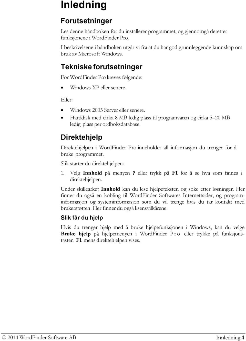 Windows 2003 Server eller senere. Harddisk med cirka 8 MB ledig plass til programvaren og cirka 5 20 MB ledig plass per ordboksdatabase.