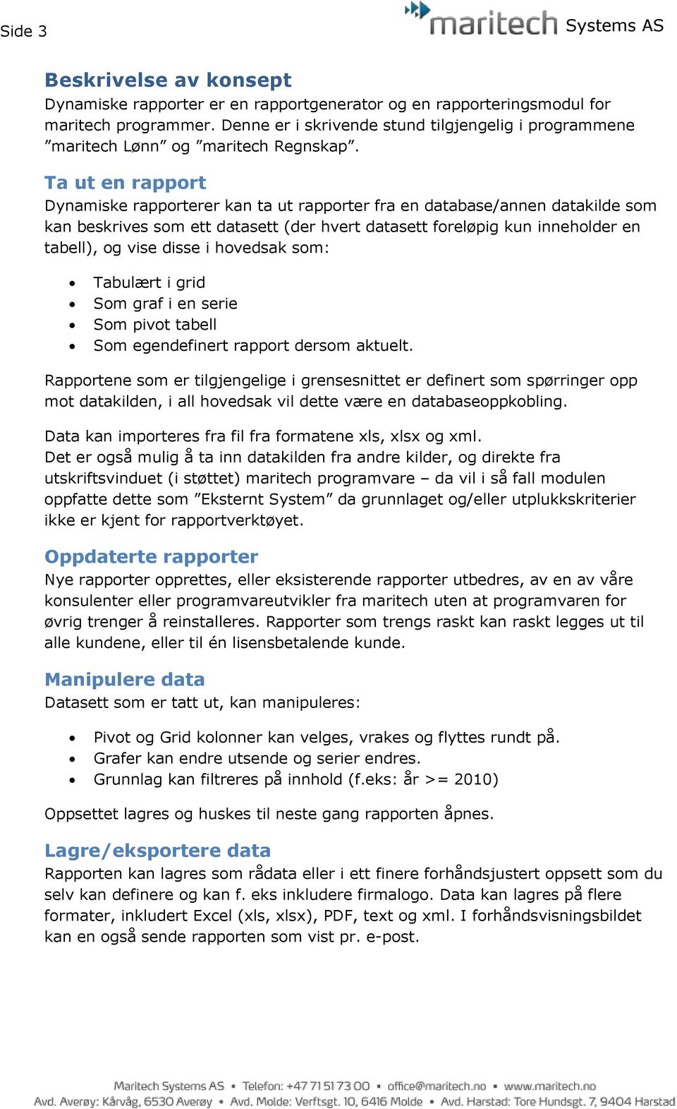 Ta ut en rapport Dynamiske rapporterer kan ta ut rapporter fra en database/annen datakilde som kan beskrives som ett datasett (der hvert datasett foreløpig kun inneholder en tabell), og vise disse i