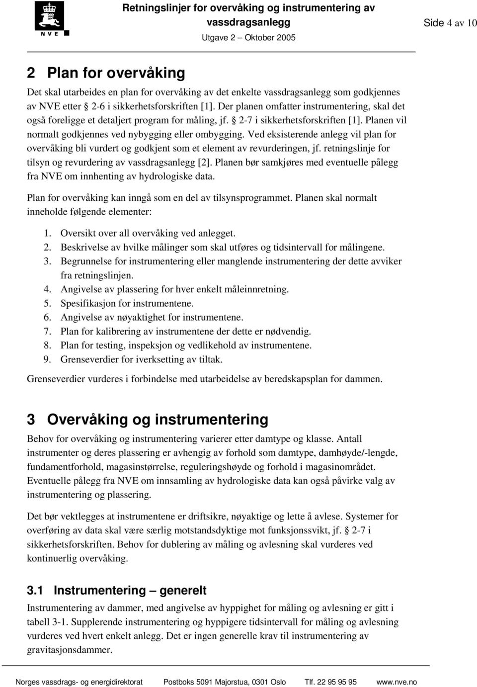 Planen vil normalt godkjennes ved nybygging eller ombygging. Ved eksisterende anlegg vil plan for overvåking bli vurdert og godkjent som et element av revurderingen, jf.