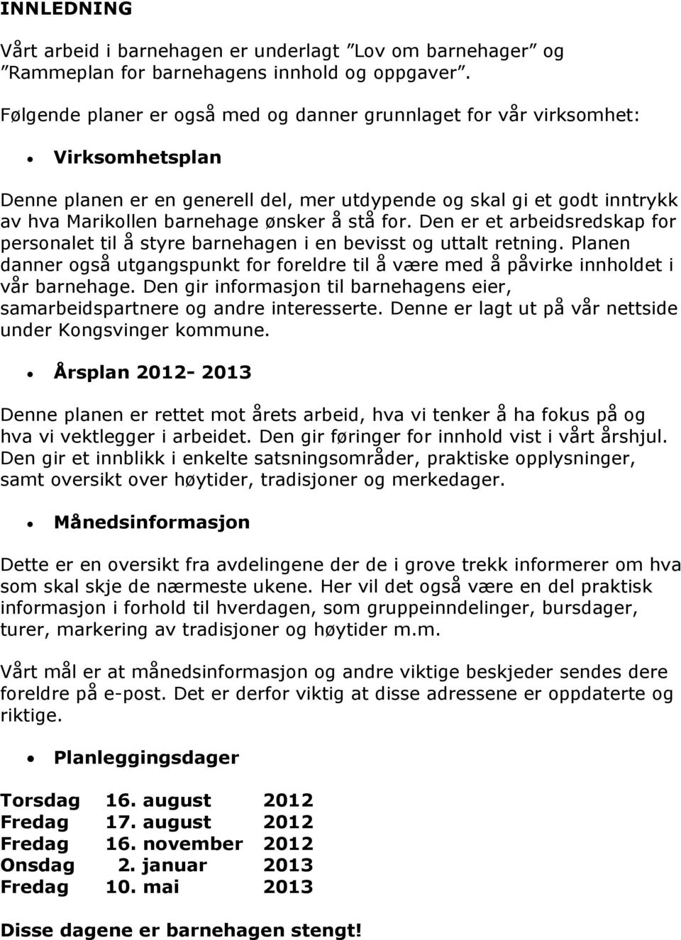 stå for. Den er et arbeidsredskap for personalet til å styre barnehagen i en bevisst og uttalt retning. Planen danner også utgangspunkt for foreldre til å være med å påvirke innholdet i vår barnehage.