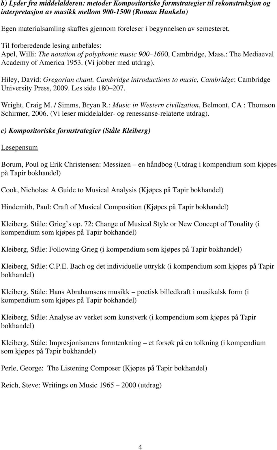 Hiley, David: Gregorian chant. Cambridge introductions to music, Cambridge: Cambridge University Press, 2009. Les side 180 207. Wright, Craig M. / Simms, Bryan R.