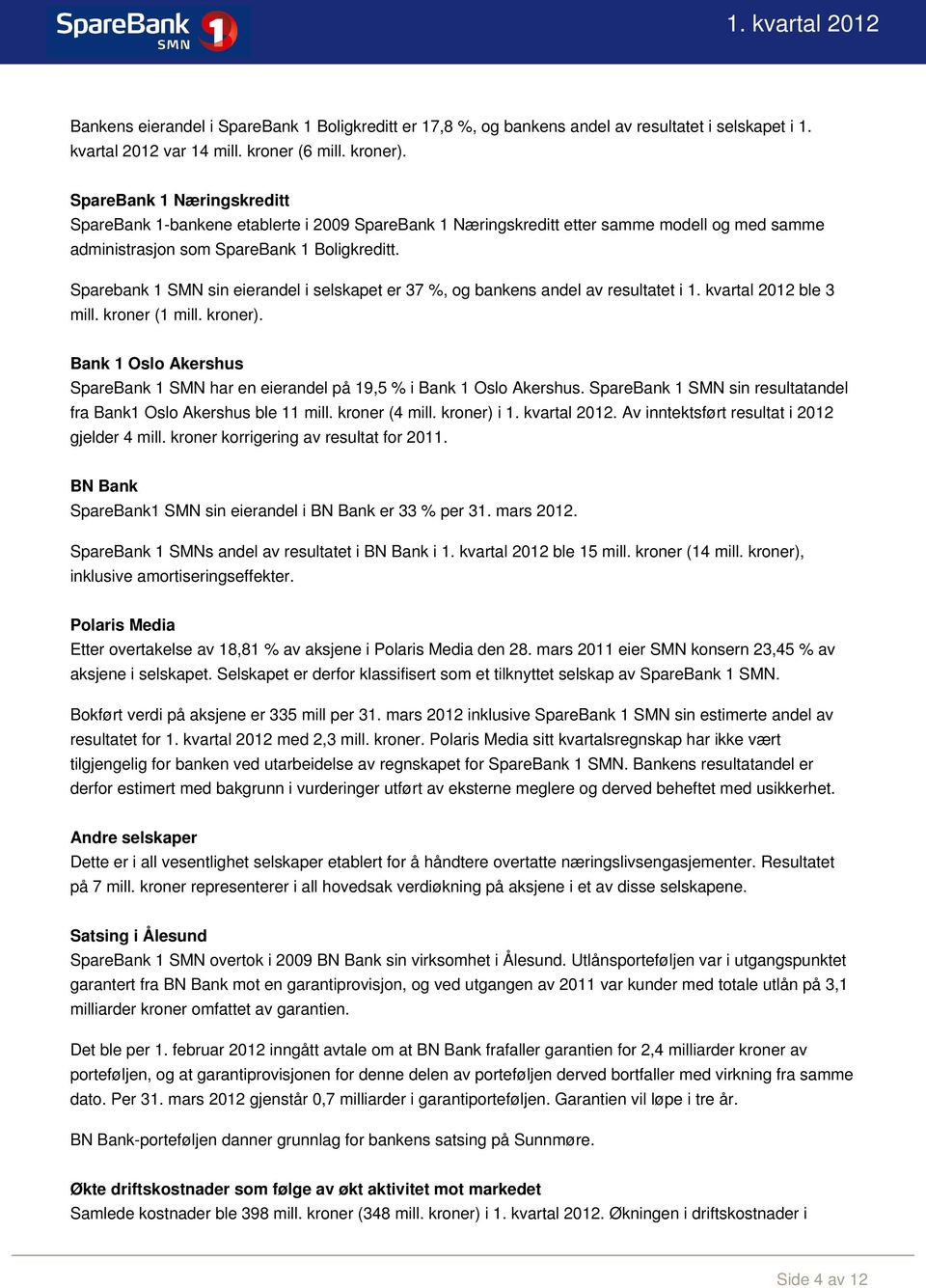 Sparebank 1 SMN sin eierandel i selskapet er 37 %, og bankens andel av resultatet i 1. kvartal 2012 ble 3 mill. kroner (1 mill. kroner).